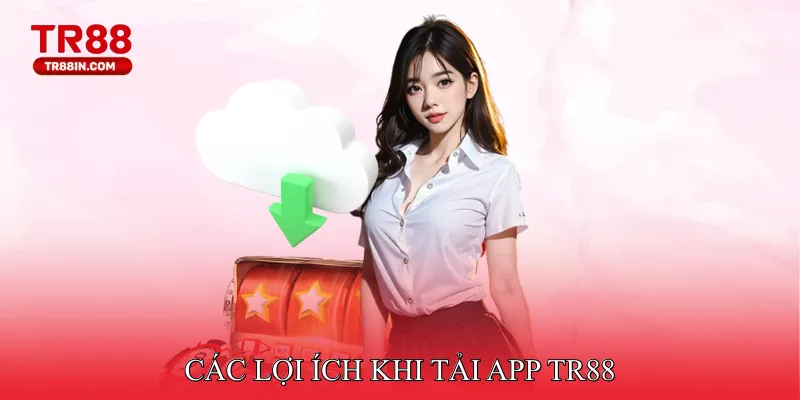 Các lợi ích khi tải app TR88
