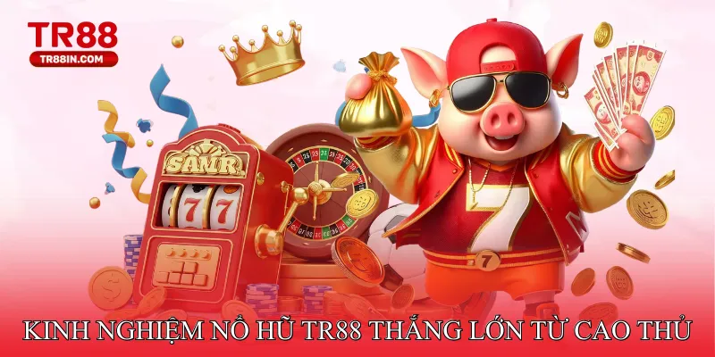 Kinh nghiệm Nổ Hũ TR88 thắng lớn từ cao thủ